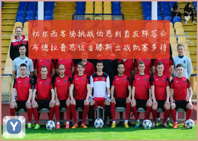 切尔西客场挑战伯恩利首发阵容公布德拉普恩佐吉滕斯出战凯塞多待命替补