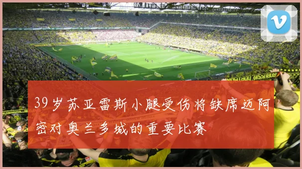 39岁苏亚雷斯小腿受伤将缺席迈阿密对奥兰多城的重要比赛