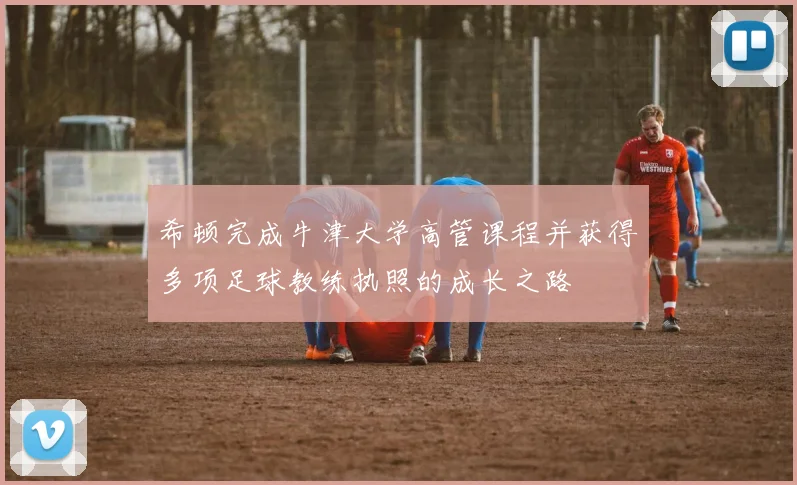 希顿完成牛津大学高管课程并获得多项足球教练执照的成长之路