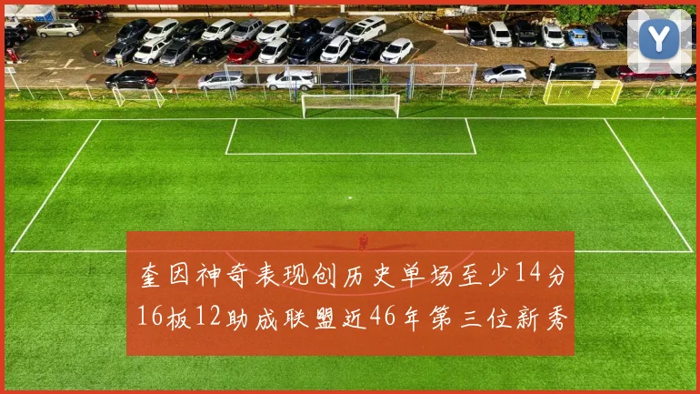 奎因神奇表现创历史单场至少14分16板12助成联盟近46年第三位新秀
