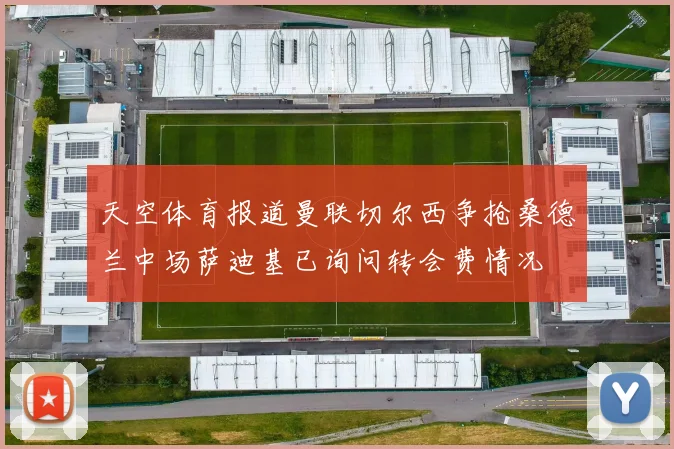 天空体育报道曼联切尔西争抢桑德兰中场萨迪基已询问转会费情况