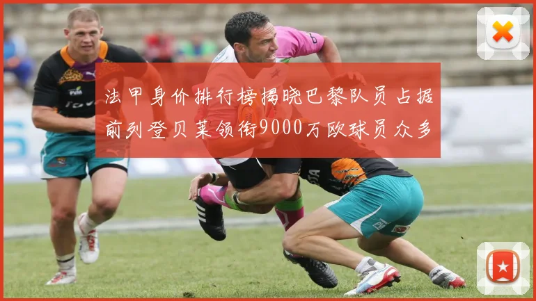 法甲身价排行榜揭晓巴黎队员占据前列登贝莱领衔9000万欧球员众多